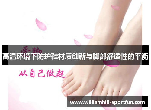 高温环境下防护鞋材质创新与脚部舒适性的平衡